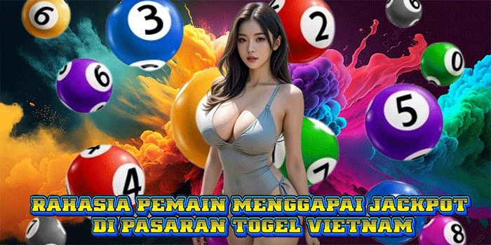 Rahasia Pemain Menggapai Jackpot di Pasaran Togel Vietnam